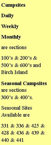 Text Box: CampsitesDailyWeekly Monthlyare sections100�s & 200�s & 500�s & 600�s and  Birch IslandSeasonal Campsites are sections         300�s & 400�s.Seasonal Sites Available are331 & 336 & 425 & 428 & 436 & 439 & 440 & 441 